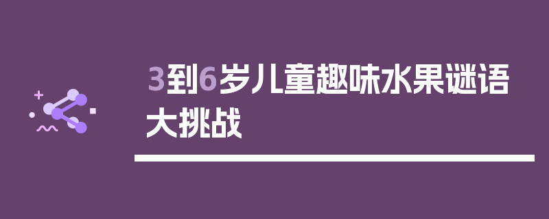 3到6岁儿童趣味水果谜语大挑战