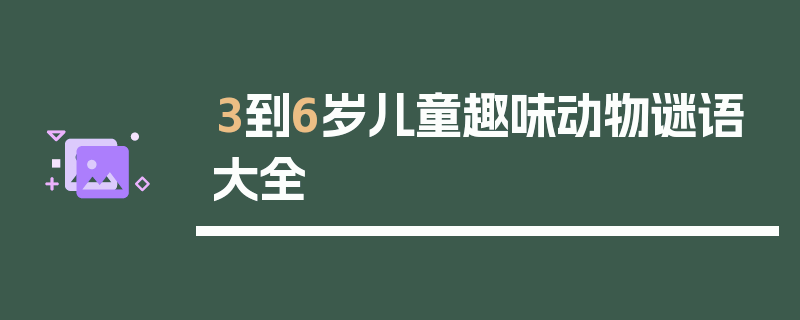 3到6岁儿童趣味动物谜语大全