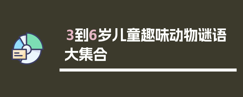 3到6岁儿童趣味动物谜语大集合