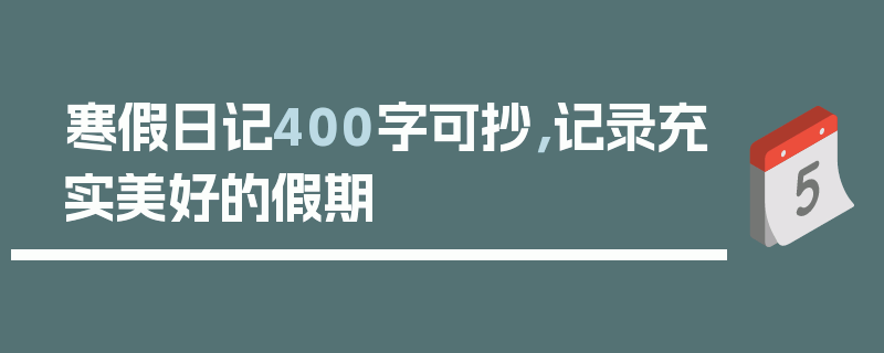 寒假日记400字可抄，记录充实美好的假期