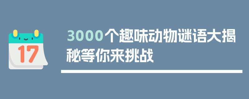 3000个趣味动物谜语大揭秘等你来挑战