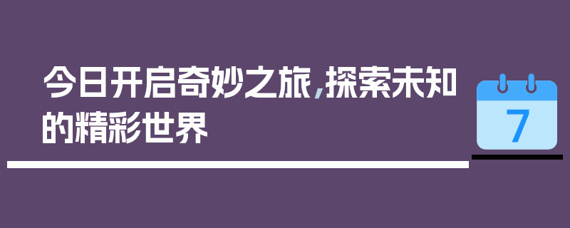 今日开启奇妙之旅，探索未知的精彩世界