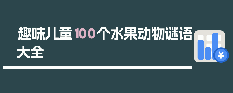 趣味儿童100个水果动物谜语大全