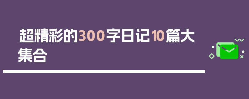 超精彩的300字日记10篇大集合