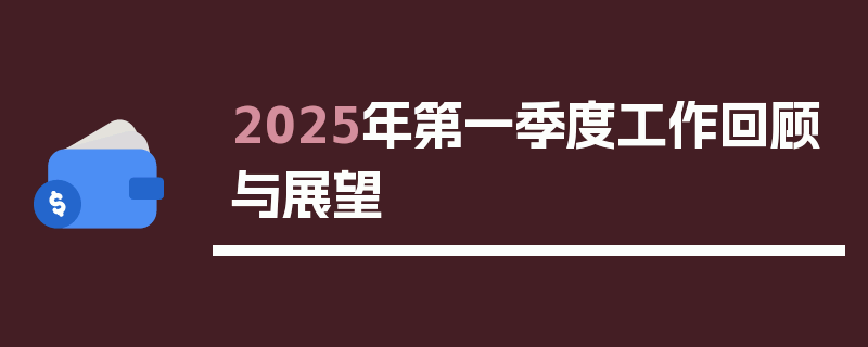 2025年第一季度工作回顾与展望