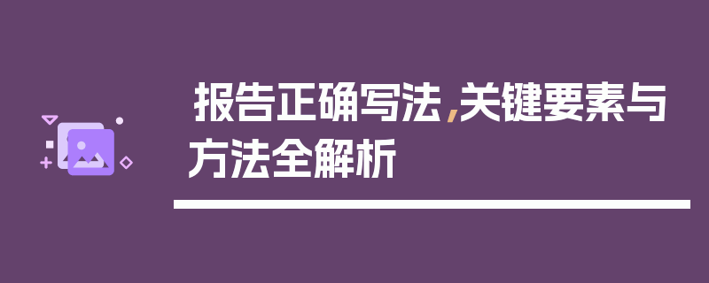 报告正确写法，关键要素与方法全解析