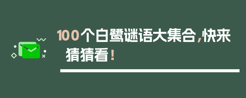 100个白鹭谜语大集合，快来猜猜看！