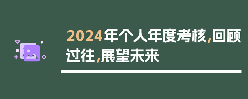 2024年个人年度考核，回顾过往，展望未来