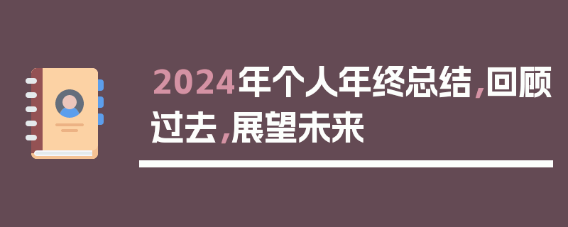 2024年个人年终总结，回顾过去，展望未来
