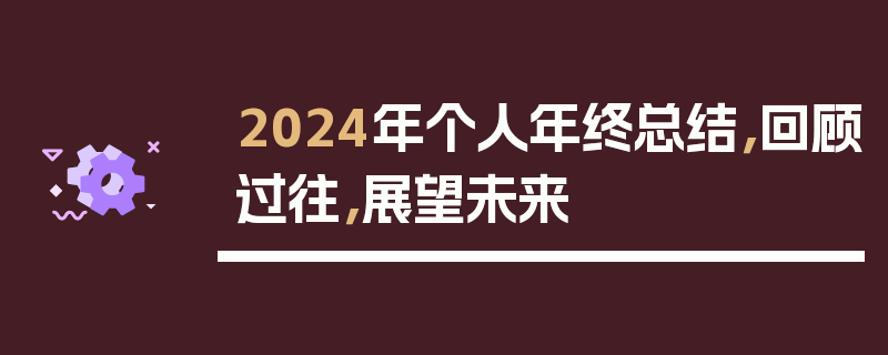 2024年个人年终总结，回顾过往，展望未来