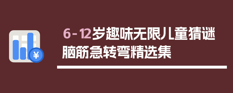 6-12岁趣味无限儿童猜谜脑筋急转弯精选集