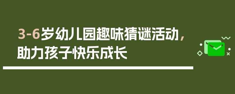 3-6岁幼儿园趣味猜谜活动，助力孩子快乐成长