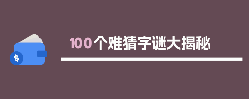 100个难猜字谜大揭秘