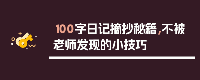 100字日记摘抄秘籍，不被老师发现的小技巧