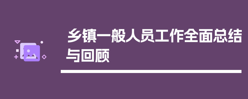乡镇一般人员工作全面总结与回顾