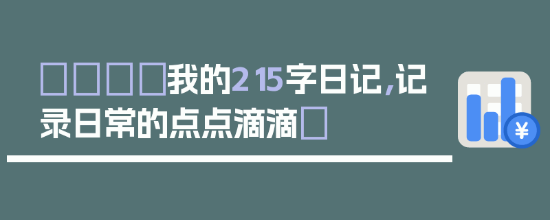 📓我的215字日记，记录日常的点点滴滴✨