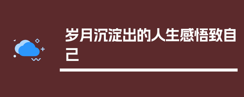 岁月沉淀出的人生感悟致自己