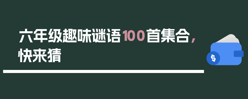 六年级趣味谜语100首集合，快来猜