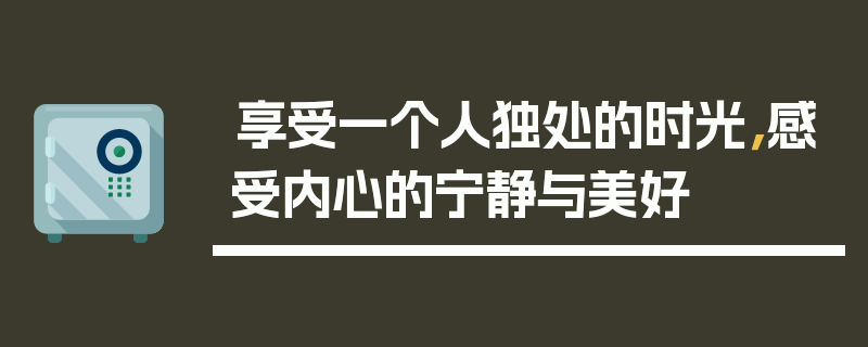 享受一个人独处的时光，感受内心的宁静与美好