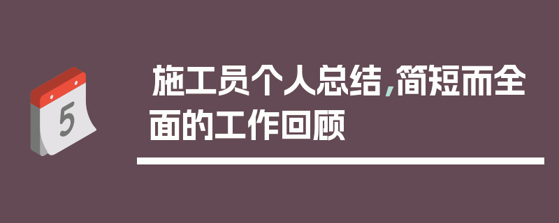 施工员个人总结，简短而全面的工作回顾
