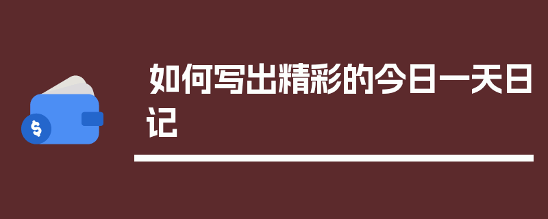 如何写出精彩的今日一天日记