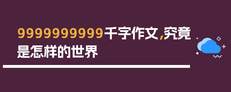 9999999999千字作文，究竟是怎样的世界