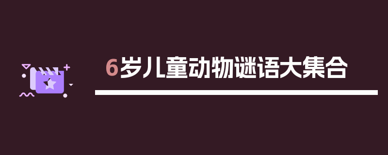 6岁儿童动物谜语大集合