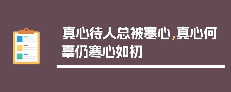真心待人总被寒心，真心何辜仍寒心如初