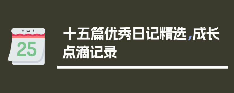 十五篇优秀日记精选，成长点滴记录