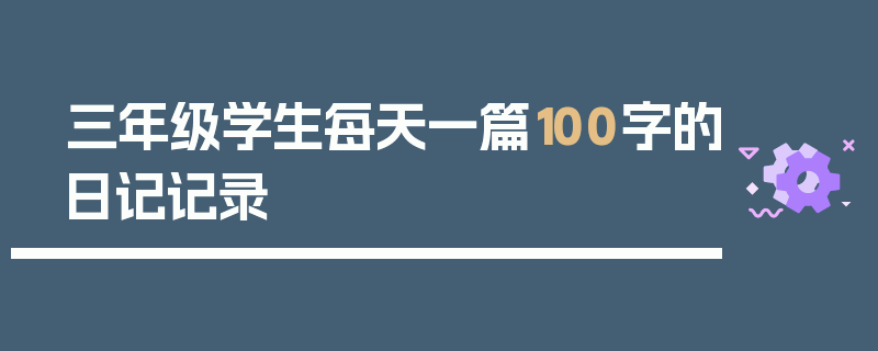 三年级学生每天一篇100字的日记记录