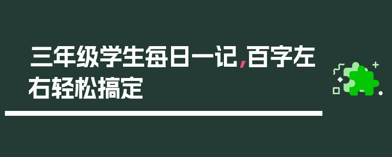 三年级学生每日一记，百字左右轻松搞定