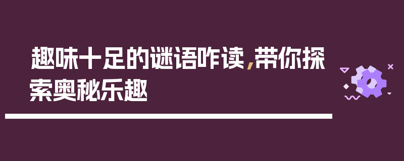 趣味十足的谜语咋读，带你探索奥秘乐趣
