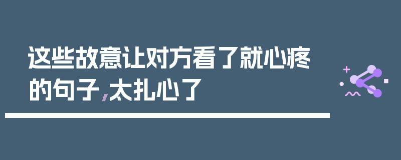 这些故意让对方看了就心疼的句子，太扎心了