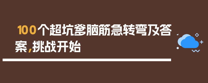 100个超坑爹脑筋急转弯及答案，挑战开始