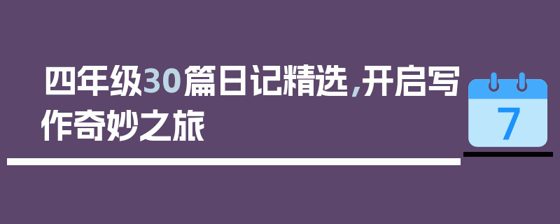 四年级30篇日记精选，开启写作奇妙之旅