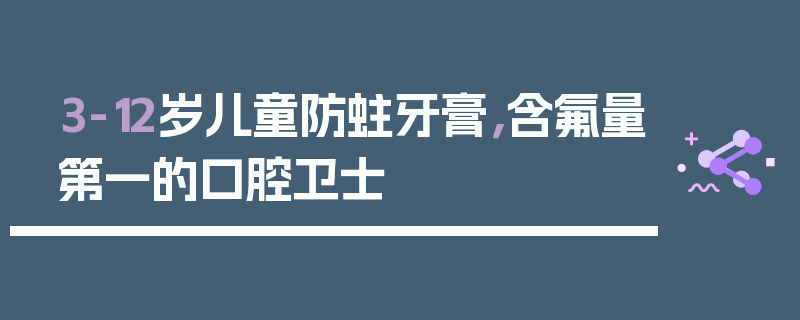 3-12岁儿童防蛀牙膏，含氟量第一的口腔卫士