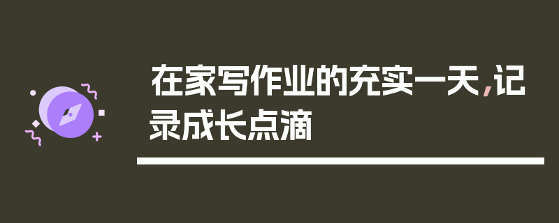 在家写作业的充实一天，记录成长点滴