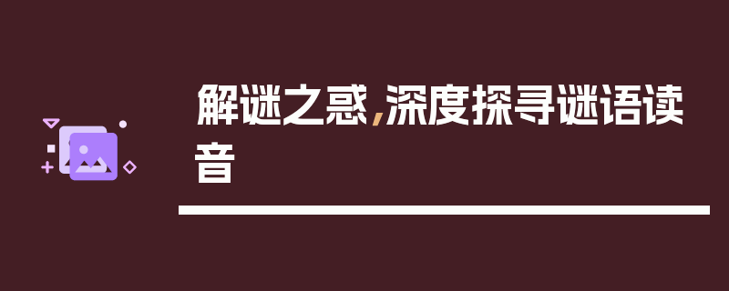 解谜之惑，深度探寻谜语读音
