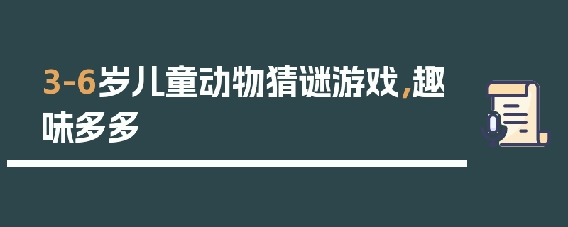 3-6岁儿童动物猜谜游戏，趣味多多
