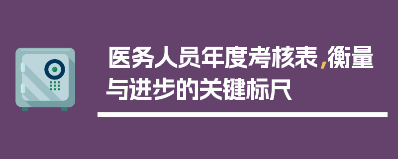 医务人员年度考核表，衡量与进步的关键标尺