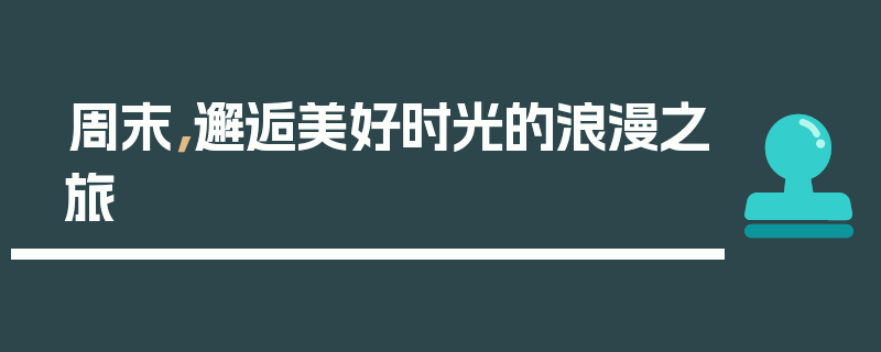 周末，邂逅美好时光的浪漫之旅