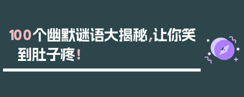 100个幽默谜语大揭秘，让你笑到肚子疼！