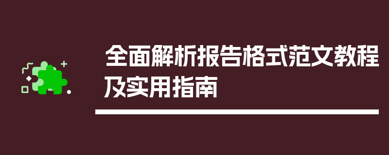 全面解析报告格式范文教程及实用指南