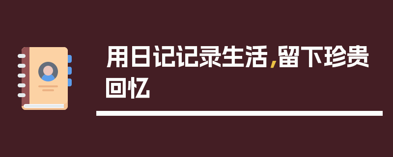 用日记记录生活，留下珍贵回忆