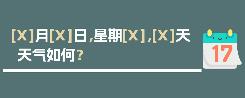 [X]月[X]日，星期[X]，[X]天天气如何？