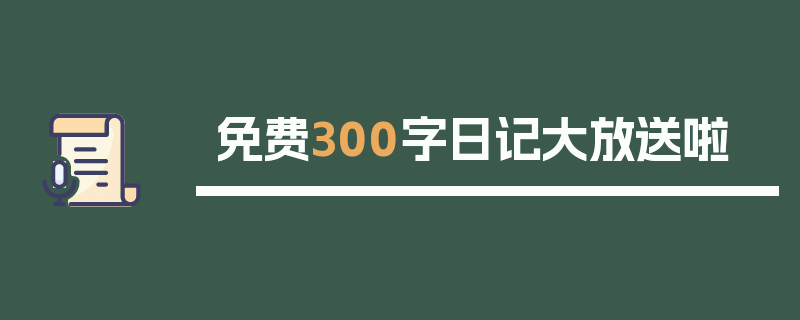 免费300字日记大放送啦