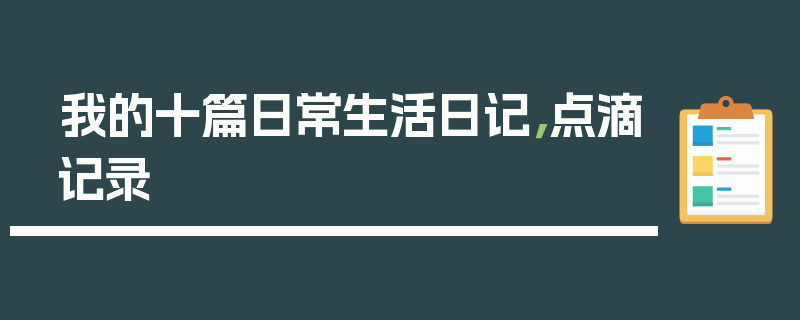 我的十篇日常生活日记，点滴记录