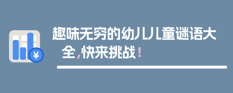 趣味无穷的幼儿儿童谜语大全，快来挑战！
