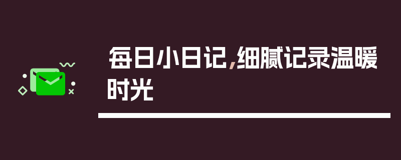 每日小日记，细腻记录温暖时光