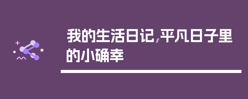 我的生活日记，平凡日子里的小确幸